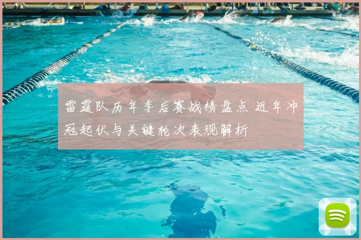 雷霆队历年季后赛战绩盘点 近年冲冠起伏与关键轮次表现解析