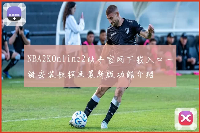 NBA2KOnline2助手官网下载入口一键安装教程及最新版功能介绍