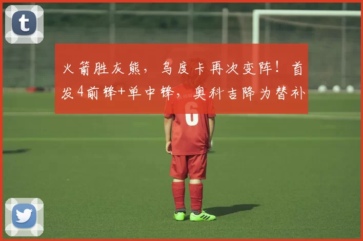 火箭胜灰熊，乌度卡再次变阵！首发4前锋+单中锋，奥科吉降为替补