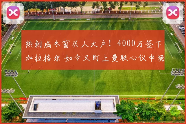 热刺成冬窗买人大户！4000万签下加拉格尔 如今又盯上曼联心仪中场