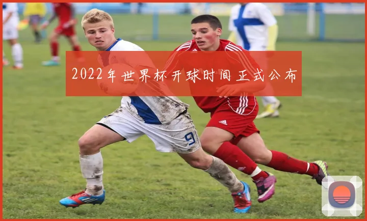 2022年世界杯开球时间正式公布