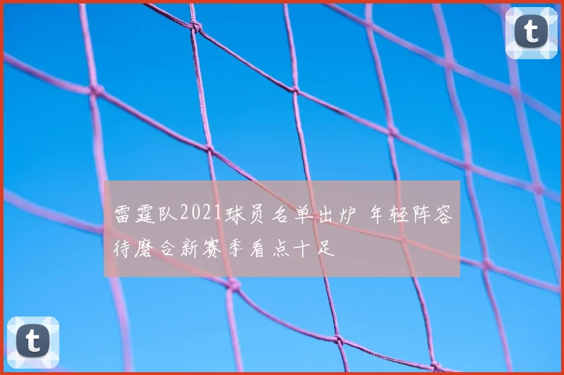 雷霆队2021球员名单出炉 年轻阵容待磨合新赛季看点十足