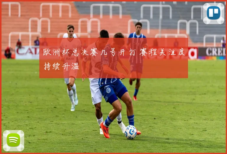 欧洲杯总决赛几号开打 赛程关注度持续升温