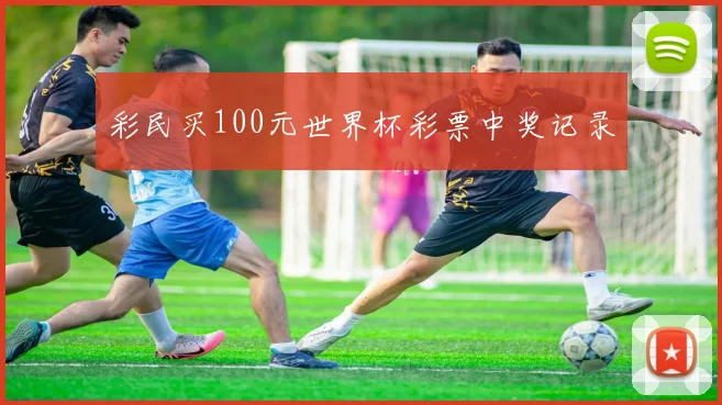 彩民买100元世界杯彩票中奖记录