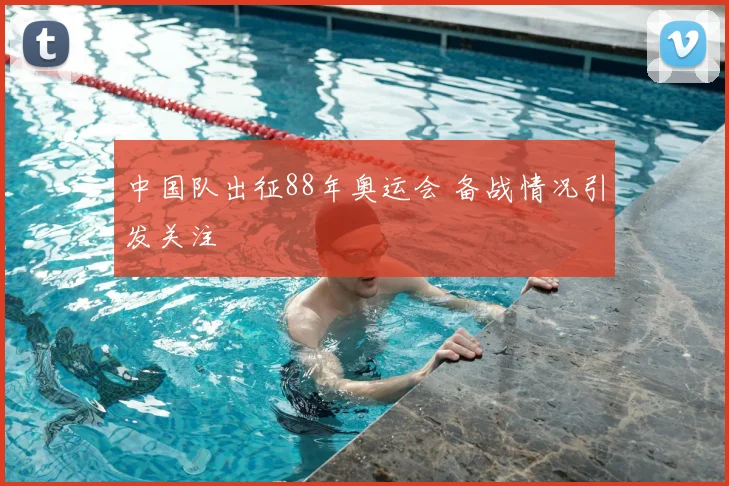 中国队出征88年奥运会 备战情况引发关注