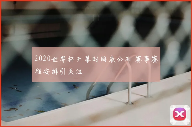2020世界杯开幕时间表公布 赛事赛程安排引关注
