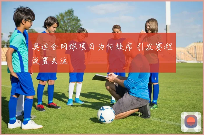奥运会网球项目为何缺席 引发赛程设置关注