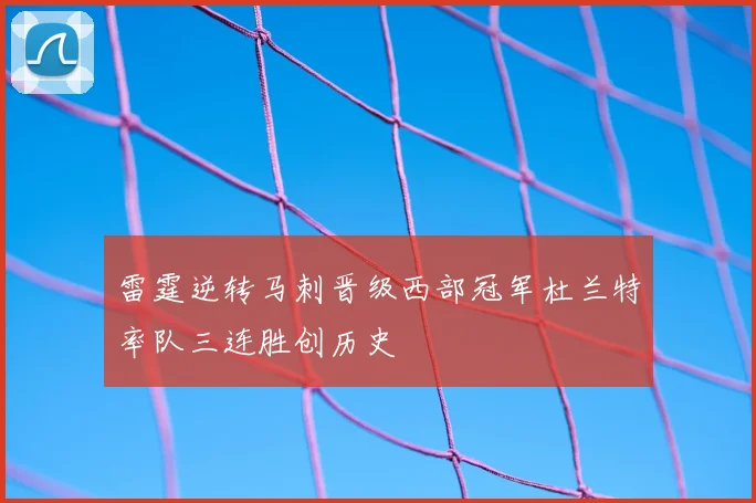 雷霆逆转马刺晋级西部冠军杜兰特率队三连胜创历史